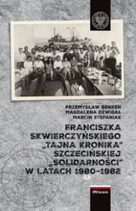 Franciszka Skwierczyńskiego „tajna kronika” Szczecińskiej „Solidarności” w latach 1980-1982 